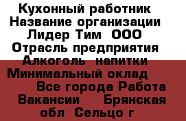 Кухонный работник › Название организации ­ Лидер Тим, ООО › Отрасль предприятия ­ Алкоголь, напитки › Минимальный оклад ­ 22 000 - Все города Работа » Вакансии   . Брянская обл.,Сельцо г.